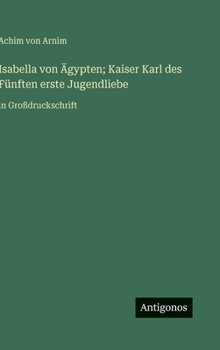 Isabella von Ägypten; Kaiser Karl des Fünften erste Jugendliebe: in Großdruckschrift (German Edition)