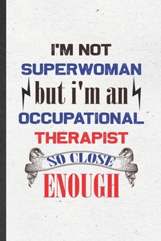 I'm Not Superwoman but I'm an Occupational Therapist So Close Enough: Funny Blank Lined Notebook/ Journal For Occupational Therapy, Ot Therapist, ... Birthday Gift Idea Personal 6x9 110 Pages