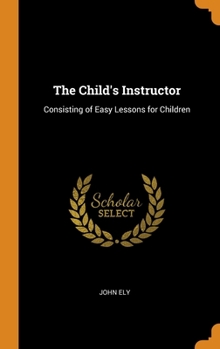 Hardcover The Child's Instructor: Consisting of Easy Lessons for Children Book