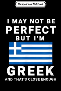 Composition Notebook: I May Not Be Perfect But I'm Greek and That's Close Enough  Journal/Notebook Blank Lined Ruled 6x9 100 Pages