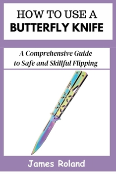 HOW TO USE A BUTTERFLY KNIFE: A Comprehensive Guide to Safe and Skillful Flipping