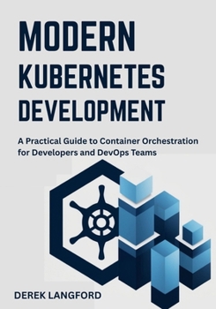 Paperback Modern Kubernetes Development: A Practical Guide to Container Orchestration for Developers and DevOps Teams Book