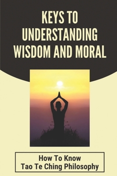Paperback Keys To Understanding Wisdom And Moral: How To Know Tao Te Ching Philosophy: Virtue Is Wisdom Socrates Book