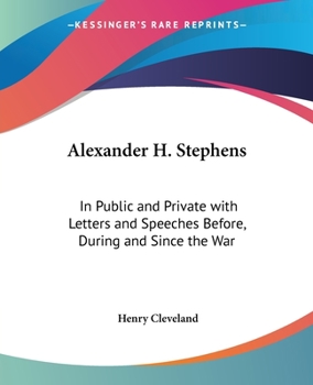 Paperback Alexander H. Stephens: In Public and Private with Letters and Speeches Before, During and Since the War Book