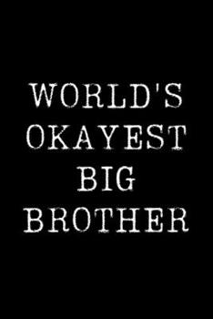 Worlds Okayest Big Brother: Blank Lined Journal For Taking Notes, Journaling, Funny Gift, Gag Gift For Coworker or Family Member