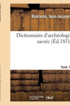 Dictionnaire d'archéologie sacrée, contenant, par ordre alphabétique, des notions sûres