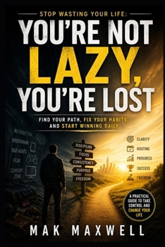 You’re Not Lazy, You’re Lost: Stop Wasting Your Life: Find Your Path, Fix Your Habits, and Start Winning Daily