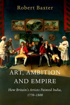 Hardcover Art, Ambition and Empire: How Britain's Artists Painted India, 1770-1800 Book
