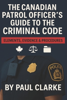 Paperback The Canadian Patrol Officer's Guide to the Criminal Code. Elements, Evidence & Procedures: Police, Elements, Evidence & Procedure Book