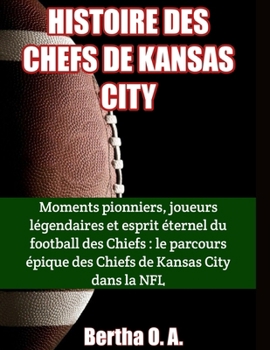 Paperback Histoire Des Chefs de Kansas City: Moments pionniers, joueurs légendaires et esprit éternel du football des Chiefs: le parcours épique des Chiefs de K [French] Book