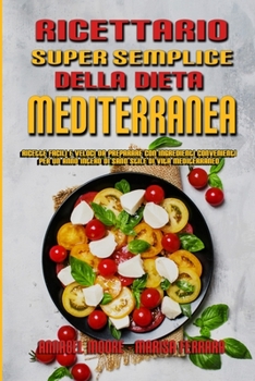 Ricettario Super Semplice Della Dieta Mediterranea: Ricette Facili E Veloci Da Preparare Con Ingredienti Convenienti Per Un Anno Intero Di Sano Stile Di Vita Mediterraneo (Super Easy Mediterranean Die