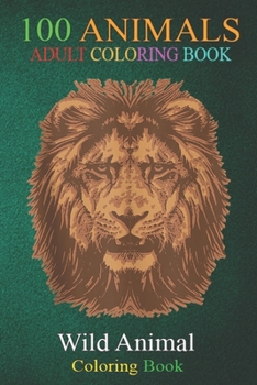 100 Animals: Lion Face . Wildlife Zoo Animals Cats Love Zoo Keeper An Adult Wild Animals Coloring Book with Lions, Elephants, Owls, Horses, Dogs, Cats, and Many More!