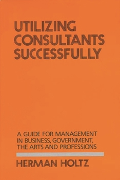 Hardcover Utilizing Consultants Successfully: A Guide for Management in Business, Government, the Arts and Professions Book