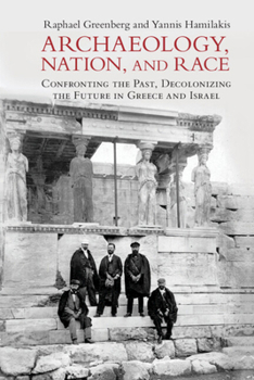 Archaeology, Nation and Race Archaeology and Nationalism: Confronting the Past, Decolonizing the Future in Greece and Israel