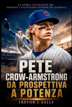 Pete Crow-Armstrong: Da Prospettiva A Potenza: La storia avvincente del giovane e talentuoso esterno del baseball (Italian Edition)