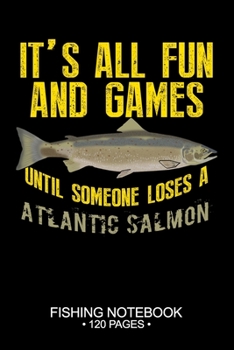 It's All Fun and Games Until Someone Loses A Atlantic Salmon Fishing Notebook 120 Pages: 6"x 9'' College Ruled Lined Paperback Atlantic Salmon ... Planner Notepad Log-Book Paper Sheets School