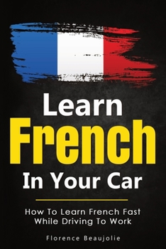 Paperback Learn French In Your Car: How To Learn French Fast While Driving To Work [French] Book