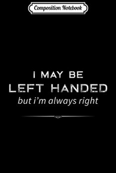 Paperback Composition Notebook: I May Be Left Handed But I'm Always Right Funny Journal/Notebook Blank Lined Ruled 6x9 100 Pages Book