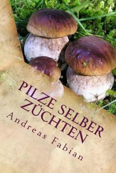 Paperback Pilze selber züchten: Von der Anzucht bis in den Topf! Mit leckeren Pilzrezepten! [German] Book