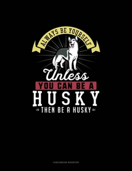 Paperback Always Be Yourself Unless You Can Be A Husky Then Be A Husky: Checkbook Register Book