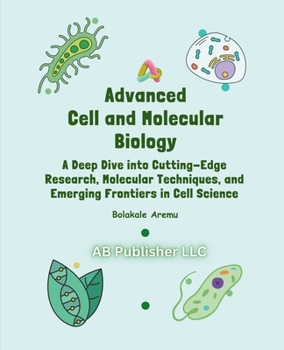 Paperback Advanced Cell and Molecular Biology: A Deep Dive into Cutting-Edge Research, Molecular Techniques, and Emerging Frontiers in Cell Science Book