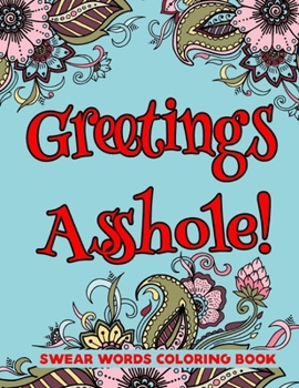 Greetings Asshole! Swear Word Coloring Book: A Sweary Coloring Book For adults-8.5 X 11 Inches 50 Swear Coloring Pages For Stress Relief And Relaxation