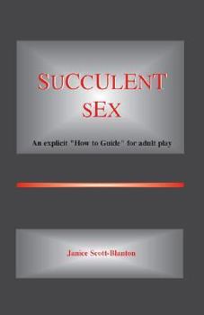 Paperback Succulent Sex: An Explicit "How-To Guide" for Adult Play and Good Sex Book