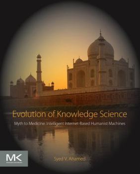 Paperback Evolution of Knowledge Science: Myth to Medicine: Intelligent Internet-Based Humanist Machines Book