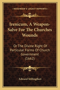Irenicum, A Weapon-Salve For The Churches Wounds: Or The Divine Right Of Particular Forms Of Church Government (1662)