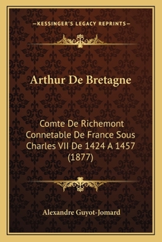 Arthur De Bretagne: Comte De Richemont Connetable De France Sous Charles VII De 1424 A 1457 (1877)