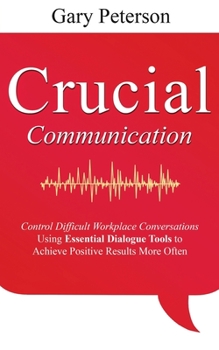 Paperback Crucial Communication: Control Difficult Workplace Conversations Using Essential Dialogue Tools to Achieve Positive Results More Often Book