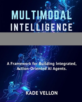 Paperback Multimodal Intelligence: A Framework for Building Integrated, Action-Oriented AI Agents. Book