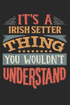 It's A Irish Setter Thing You Wouldn't Understand: Gift For Irish Setter Lover 6x9 Planner Journal