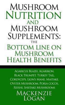 Paperback Mushroom Nutrition and Mushroom Supplements: The Bottom line on Mushroom Health: Agaricus Blazei, Agarikon, Black Trumpet, Turkey Tail, Cordyceps, Lio Book