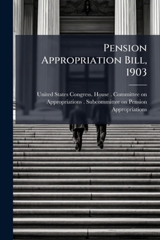 Pension Appropriation Bill, 1903: Hearings Before the United States House Committee on ...