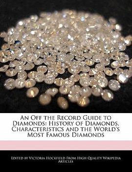An off the Record Guide to Diamonds : History of Diamonds, Characteristics and the World's Most Famous Diamonds