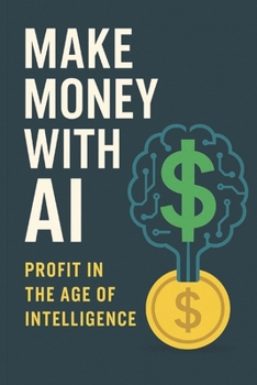 Make Money With AI: Profit In The Age Of Intelligence
