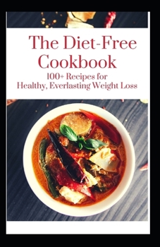 Paperback The Diet-Free Cookbook: 100+ Recipes for Healthy, Everlasting Weight Loss Book
