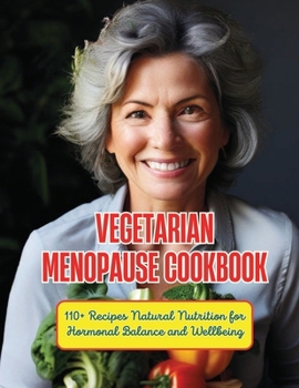 Vegetarian Menopause Cookbook : 110+ Recipes Natural Nutrition for Hormonal Balance and Wellbeing