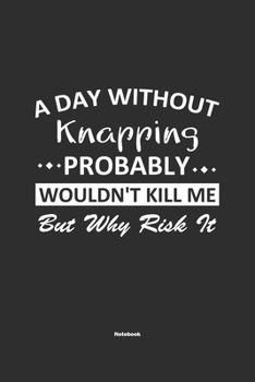 Paperback A Day Without Knapping Probably Wouldn't Kill Me But Why Risk It Notebook: NoteBook / Journla Knapping Gift, 120 Pages, 6x9, Soft Cover, Matte Finish Book