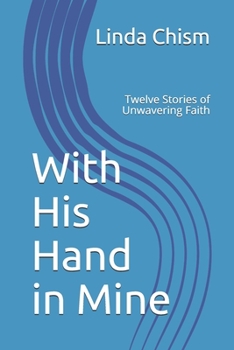 Paperback With His Hand in Mine: Twelve Stories of Unwavering Faith Book