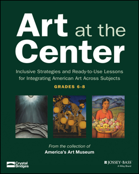 Art at the Center: Inclusive Strategies and Ready-to-Use Lessons for Integrating American Art Across Subjects (Grades 6-8)