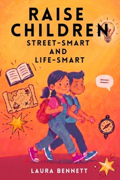 Raise Children Street-Smart And Life-Smart - What Schools Don’t Teach: 250 Real-Life Lessons to Build Confidence, Independence and Essential Life Skills in Kids Ages 6–12