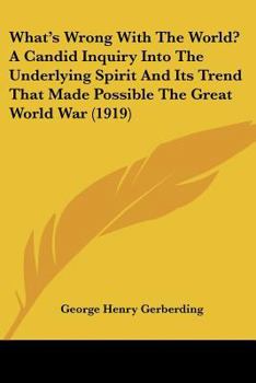 Paperback What's Wrong With The World? A Candid Inquiry Into The Underlying Spirit And Its Trend That Made Possible The Great World War (1919) Book
