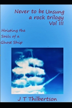 Paperback Never to be Unsung, a rock trilogy, Volume III: Hoisting the Sails of a Ghost Ship Book