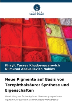 Neue Pigmente auf Basis von Terephthalsäure: Synthese und Eigenschaften: Entwicklung der Technologie zur Gewinnung organischer Pigmente auf Basis von Terephthalsäure Monographie