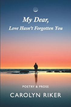 Paperback My Dear, Love Hasn't Forgotten You: Poetry & Prose Book