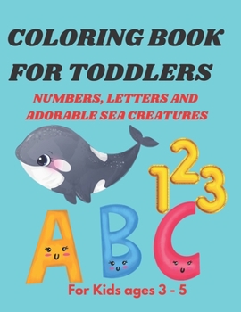 Paperback Coloring Book for Toddlers: Alphabets, Numbers and Adorable Sea Creatures Book