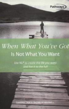 Paperback When What You've Got is Not What You Want: Use NLP to Create the Life You Want and Live It to the Full Book