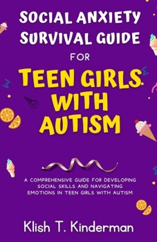 Social Anxiety Survival Guide for Teen Girls with Autism: A Comprehensive Guide for Developing Social Skills and Navigating Emotions in Teen Girls wit